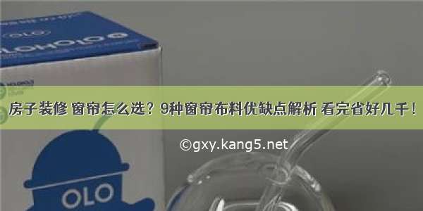 房子装修 窗帘怎么选？9种窗帘布料优缺点解析 看完省好几千！