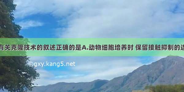 单选题下列有关克隆技术的叙述正确的是A.动物细胞培养时 保留接触抑制的连续细胞系获