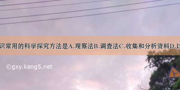 学习生物知识常用的科学探究方法是A.观察法B.调查法C.收集和分析资料D.以上方法都是