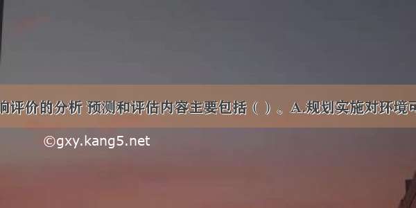 规划环境影响评价的分析 预测和评估内容主要包括（）。A.规划实施对环境可能造成影响