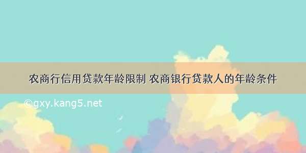 农商行信用贷款年龄限制 农商银行贷款人的年龄条件