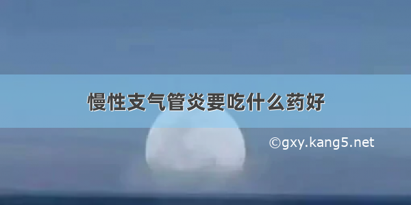 慢性支气管炎要吃什么药好