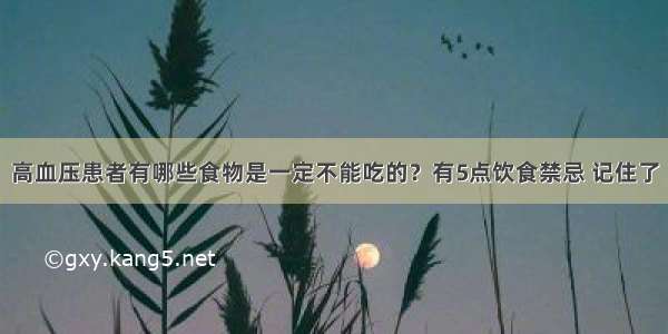 高血压患者有哪些食物是一定不能吃的？有5点饮食禁忌 记住了