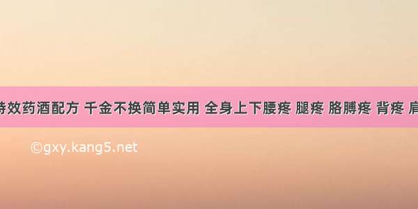 5分钟止痛特效药酒配方 千金不换简单实用 全身上下腰疼 腿疼 胳膊疼 背疼 肩膀疼全搞定