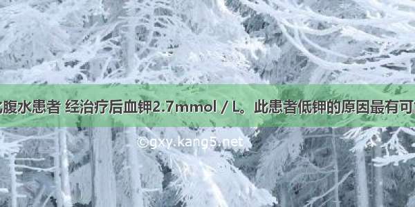 男性。肝硬化腹水患者 经治疗后血钾2.7mmol／L。此患者低钾的原因最有可能是A.进食欠