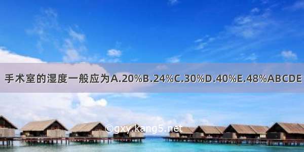 手术室的湿度一般应为A.20%B.24%C.30%D.40%E.48%ABCDE