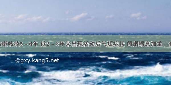 女 77岁 咳嗽咳痰5～6年 近2～3年来出现活动后气短症状 闻烟喘息加重。查体：双肺