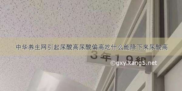 中华养生网引起尿酸高尿酸偏高吃什么能降下来尿酸高