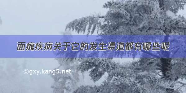 面瘫疾病关于它的发生渠道都有哪些呢