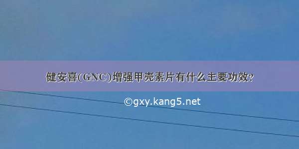 健安喜(GNC)增强甲壳素片有什么主要功效？