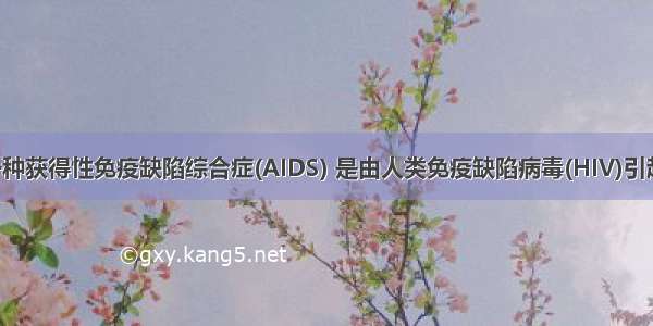 艾滋病是一种获得性免疫缺陷综合症(AIDS) 是由人类免疫缺陷病毒(HIV)引起的 其死亡