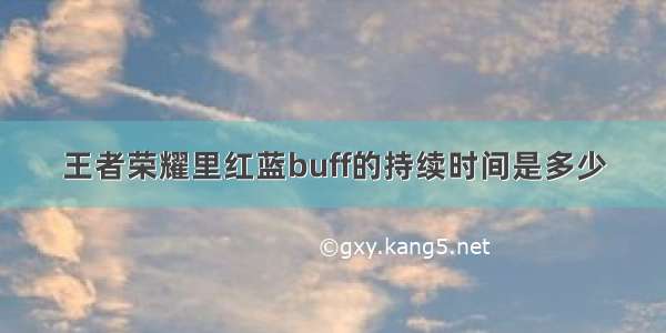 王者荣耀里红蓝buff的持续时间是多少