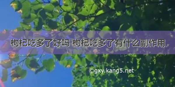 枸杞吃多了好吗 枸杞吃多了有什么副作用