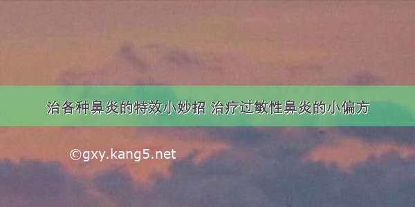 治各种鼻炎的特效小妙招 治疗过敏性鼻炎的小偏方