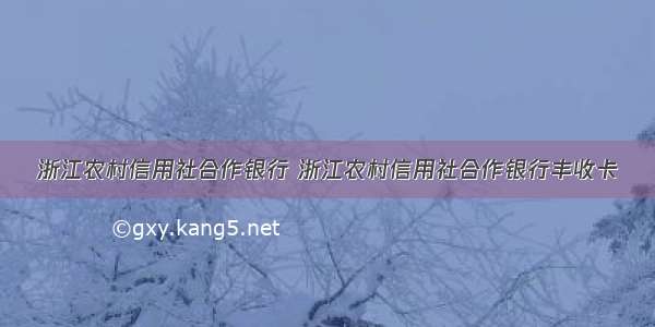 浙江农村信用社合作银行 浙江农村信用社合作银行丰收卡