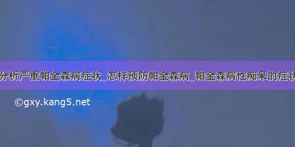 分析严重帕金森病症状_怎样预防帕金森病_帕金森病性痴呆的症状