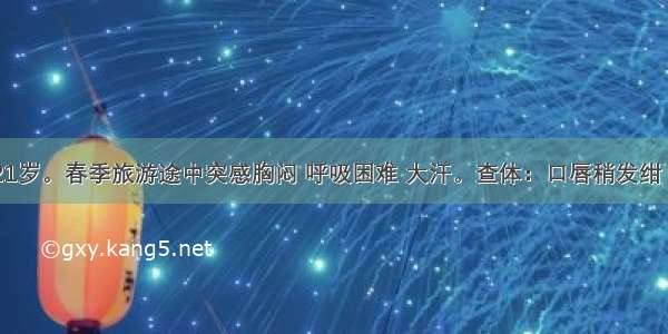 患者 女 21岁。春季旅游途中突感胸闷 呼吸困难 大汗。查体：口唇稍发绀 呼吸急促