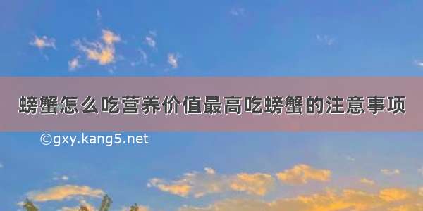 螃蟹怎么吃营养价值最高吃螃蟹的注意事项