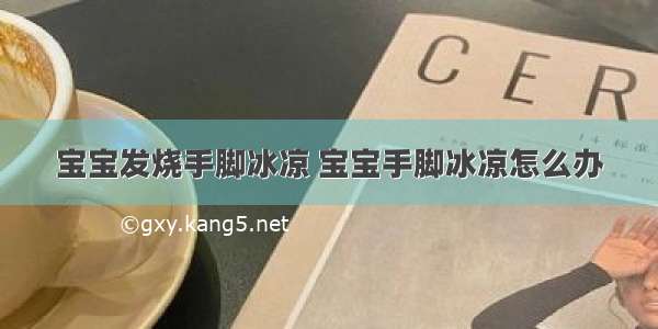 宝宝发烧手脚冰凉 宝宝手脚冰凉怎么办