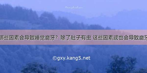 哪些因素会导致睡觉磨牙？除了肚子有虫 这些因素或也会导致磨牙