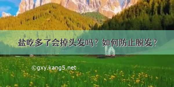 盐吃多了会掉头发吗？如何防止脱发？