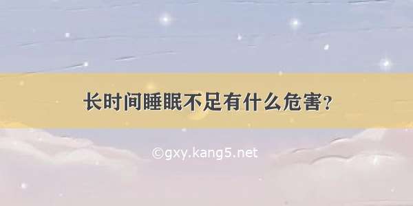 长时间睡眠不足有什么危害？