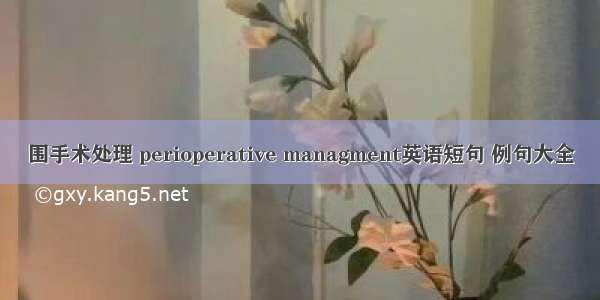 围手术处理 perioperative managment英语短句 例句大全