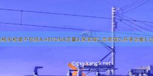 门诊应完善的相关检查不包括A.HBVDNA定量B.尿常规C.血常规D.肝肾功能E.过敏原检测F.抗