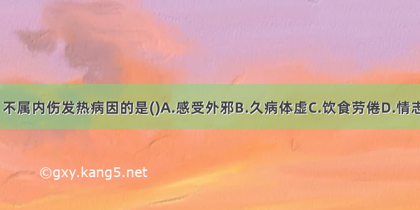 下列各项中 不属内伤发热病因的是()A.感受外邪B.久病体虚C.饮食劳倦D.情志失调E.外伤