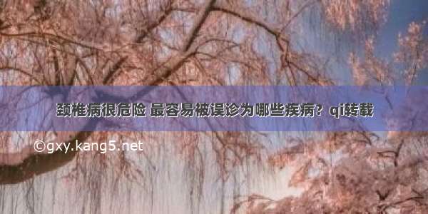 颈椎病很危险 最容易被误诊为哪些疾病？qi转载