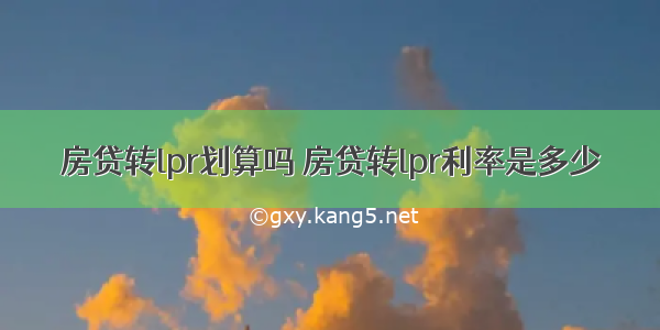 房贷转lpr划算吗 房贷转lpr利率是多少