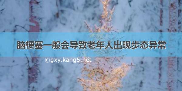 脑梗塞一般会导致老年人出现步态异常