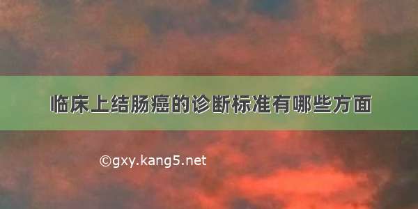 临床上结肠癌的诊断标准有哪些方面