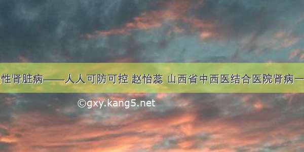 慢性肾脏病——人人可防可控 赵怡蕊 山西省中西医结合医院肾病一科