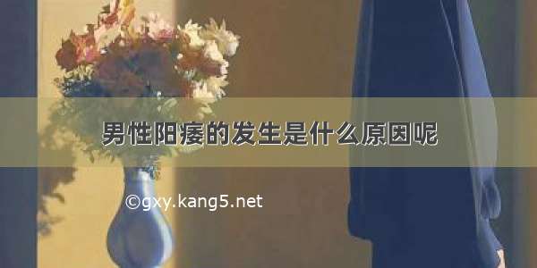 男性阳痿的发生是什么原因呢