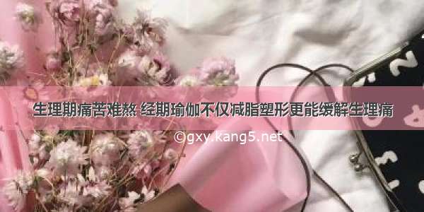 生理期痛苦难熬 经期瑜伽不仅减脂塑形更能缓解生理痛