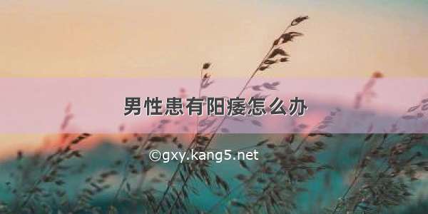 男性患有阳痿怎么办