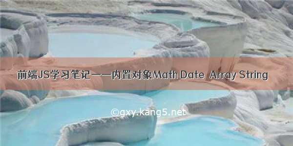 前端JS学习笔记——内置对象Math Date  Array String