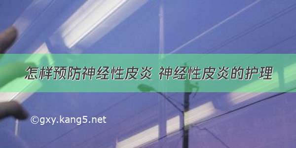 怎样预防神经性皮炎 神经性皮炎的护理