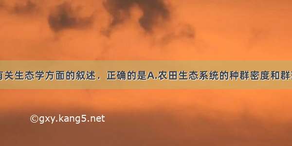 单选题下列有关生态学方面的叙述．正确的是A.农田生态系统的种群密度和群落结构一般能