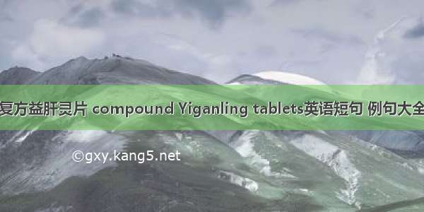 复方益肝灵片 compound Yiganling tablets英语短句 例句大全