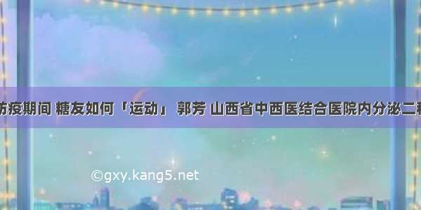 防疫期间 糖友如何「运动」 郭芳 山西省中西医结合医院内分泌二科