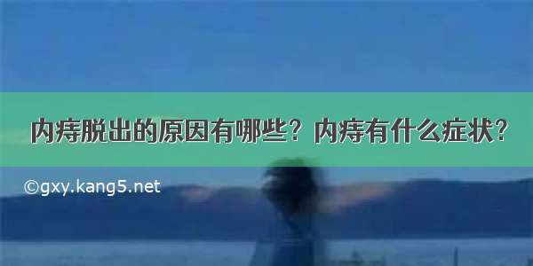 内痔脱出的原因有哪些？内痔有什么症状？