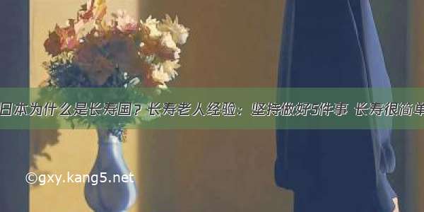 日本为什么是长寿国？长寿老人经验：坚持做好5件事 长寿很简单