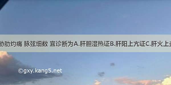 两目干涩 胁肋灼痛 脉弦细数 宜诊断为A.肝胆湿热证B.肝阳上亢证C.肝火上炎证D.肝血