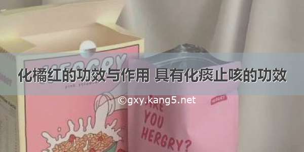 化橘红的功效与作用 具有化痰止咳的功效