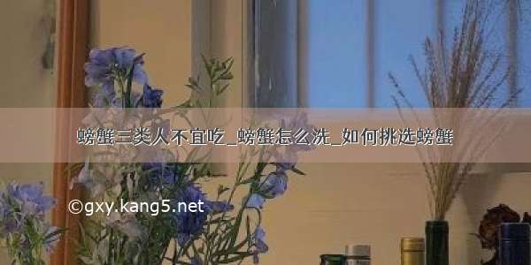 螃蟹三类人不宜吃_螃蟹怎么洗_如何挑选螃蟹