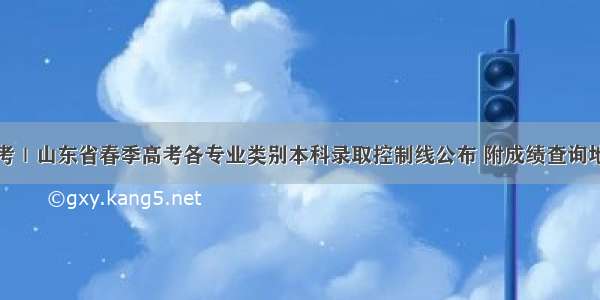 高考｜山东省春季高考各专业类别本科录取控制线公布 附成绩查询地址