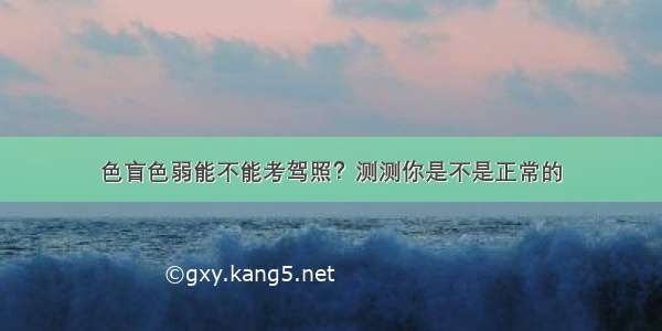 色盲色弱能不能考驾照？测测你是不是正常的