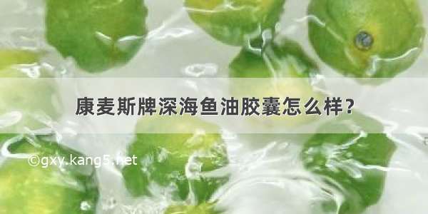 康麦斯牌深海鱼油胶囊怎么样？